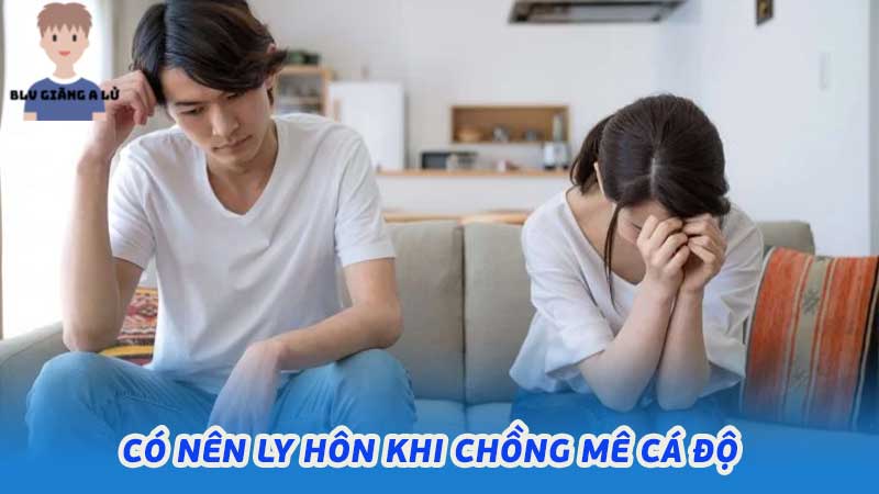 Có nên ly hôn khi chồng mê cá độ người vợ cần cân nhắc kỹ